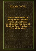 Histoire Gnrale De Languedoc Avec Des Notes Et Les Pices Justificatives Par Dom Cl. Devic & Dom J. Vaissete (French Edition)