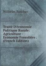 Trait D`conomie Politique Rurale: Agriculture -conomie Forestire . (French Edition)