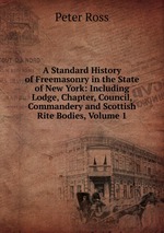 A Standard History of Freemasonry in the State of New York: Including Lodge, Chapter, Council, Commandery and Scottish Rite Bodies, Volume 1