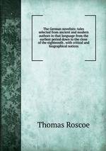 The German novelists: tales selected from ancient and modern authors in that language from the earliest period down to the close of the eighteenth . with critical and biographical notices