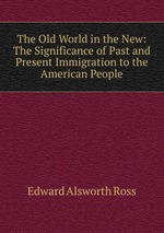 The Old World in the New: The Significance of Past and Present Immigration to the American People