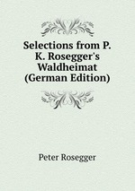 Selections from P.K. Rosegger`s Waldheimat (German Edition)