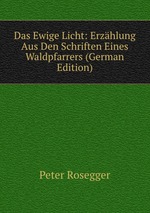 Das Ewige Licht: Erzhlung Aus Den Schriften Eines Waldpfarrers (German Edition)