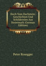 Hoch Vom Dachstein: Geschichten Und Schildereien Aus Steiermark (German Edition)