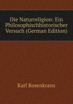Die Naturreligion: Ein Philosophischhistorischer Versuch (German Edition)