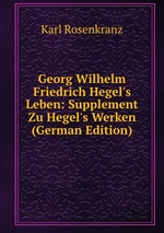 Georg Wilhelm Friedrich Hegel`s Leben: Supplement Zu Hegel`s Werken (German Edition)