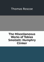 The Miscellaneous Works of Tobias Smollett: Humphry Clinker
