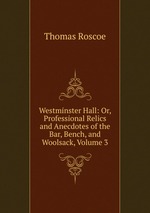 Westminster Hall: Or, Professional Relics and Anecdotes of the Bar, Bench, and Woolsack, Volume 3