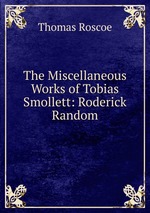 The Miscellaneous Works of Tobias Smollett: Roderick Random