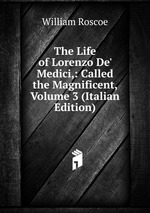 The Life of Lorenzo De` Medici,: Called the Magnificent, Volume 3 (Italian Edition)