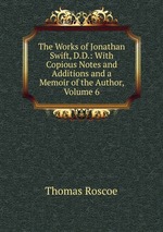 The Works of Jonathan Swift, D.D.: With Copious Notes and Additions and a Memoir of the Author, Volume 6