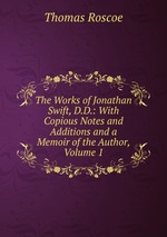The Works of Jonathan Swift, D.D.: With Copious Notes and Additions and a Memoir of the Author, Volume 1