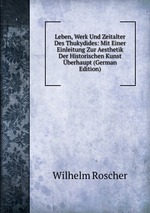 Leben, Werk Und Zeitalter Des Thukydides: Mit Einer Einleitung Zur Aesthetik Der Historischen Kunst berhaupt (German Edition)