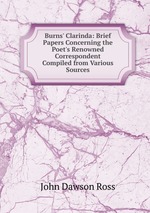 Burns` Clarinda: Brief Papers Concerning the Poet`s Renowned Correspondent Compiled from Various Sources