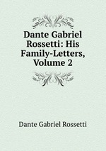 Dante Gabriel Rossetti: His Family-Letters, Volume 2