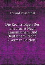 Die Rechtsfolgen Des Ehebruchs Nach Kanonischem Und Deutschem Recht . (German Edition)