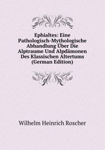 Ephialtes: Eine Pathologisch-Mythologische Abhandlung ber Die Alptraume Und Alpdmonen Des Klassischen Altertums (German Edition)