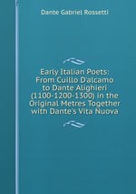 Early Italian Poets: From Cuillo D`alcamo to Dante Alighieri (1100-1200-1300) in the Original Metres Together with Dante`s Vita Nuova