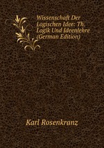 Wissenschaft Der Logischen Idee: Th. Logik Und Ideenlehre (German Edition)