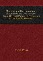 Memoirs and Correspondence of Admiral Lord De Saumarez: From Original Papers in Possession of the Family, Volume 1