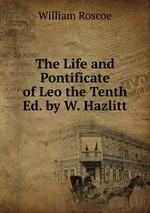 The Life and Pontificate of Leo the Tenth Ed. by W. Hazlitt