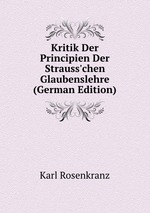 Kritik Der Principien Der Strauss`chen Glaubenslehre (German Edition)