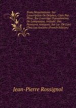 Trois Dissertations: Sur L`inscription De Delphes, Cite Par Pline; Sur L`ouvrage D`anaximnes De Lampsaque, Intitul: Des Peintures Antiques; Sur La . De L`art Chez Les Anciens (French Edition)