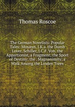 The German Novelists: Popular Tales: Musus, J.K.a. the Dumb Lover. Schiller, J.C.F. Von. the Appartionist, a Fragment; the Sport of Destiny; the . Magnanimity; a Walk Among the Linden Trees