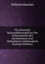 Die Deutsche Nationalkonomik an Der Grnzscheide Des Sechzehnten Und Siebzehnten Jahrhunderts (German Edition)