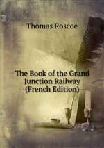 The Book of the Grand Junction Railway (French Edition)