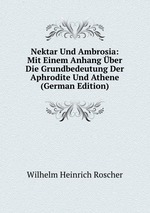 Nektar Und Ambrosia: Mit Einem Anhang ber Die Grundbedeutung Der Aphrodite Und Athene (German Edition)