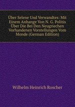 ber Selene Und Verwandtes: Mit Einem Anhange Von N. G. Politis ber Die Bei Den Neugriechen Vorhandenen Vorstellungen Vom Monde (German Edition)