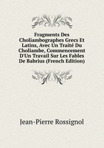 Fragments Des Choliambographes Grecs Et Latins, Avec Un Trait Du Choliambe, Commencement D`Un Travail Sur Les Fables De Babrius (French Edition)
