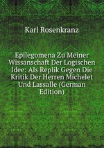 Epilegomena Zu Meiner Wissanschaft Der Logischen Idee: Als Replik Gegen Die Kritik Der Herren Michelet Und Lassalle (German Edition)