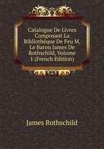 Catalogue De Livres Composant La Bibliothque De Feu M. Le Baron James De Rothschild, Volume 1 (French Edition)