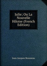Julie; Ou La Nouvelle Hiloise (French Edition)