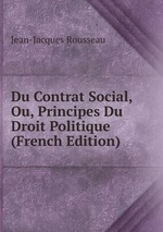 Du Contrat Social, Ou, Principes Du Droit Politique (French Edition)
