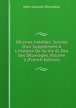 OEuvres Indites: Suivies D`un Supplment  L`histoire De Sa Vie Et Des Ses OEuvrages, Volume 1 (French Edition)