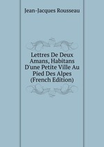 Lettres De Deux Amans, Habitans D`une Petite Ville Au Pied Des Alpes (French Edition)