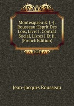 Montesquieu & J.-J. Rousseau: Esprit Des Lois, Livre I. Contrat Social, Livres I Et Ii. (French Edition)