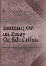 Emilius; Or, an Essay On Education