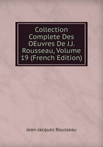 Collection Complete Des OEuvres De J.J. Rousseau, Volume 19 (French Edition)