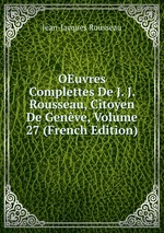 OEuvres Complettes De J. J. Rousseau, Citoyen De Genve, Volume 27 (French Edition)