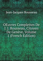 OEuvres Complettes De J. J. Rousseau, Citoyen De Genve, Volume 1 (French Edition)