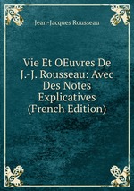 Vie Et OEuvres De J.-J. Rousseau: Avec Des Notes Explicatives (French Edition)