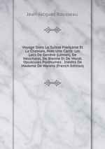 Voyage Dans La Suisse Franaise Et La Chablais, Avec Une Carte: Les Lacs De Genve (Lman), De Neuchatel, De Bienne Et De Morat. Opuscules Posthumes . Indits De Madame De Warens (French Edition)