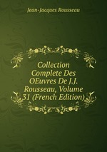 Collection Complete Des OEuvres De J.J. Rousseau, Volume 31 (French Edition)