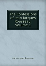 The Confessions of Jean Jacques Rousseau, Volume 1
