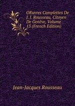 OEuvres Complettes De J. J. Rousseau, Citoyen De Genve, Volume 13 (French Edition)