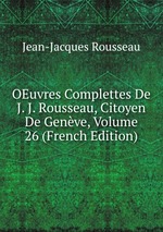 OEuvres Complettes De J. J. Rousseau, Citoyen De Genve, Volume 26 (French Edition)